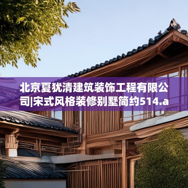 北京夏犹清建筑装饰工程有限公司|宋式风格装修别墅简约514.a390b391c394fgy.401sdA