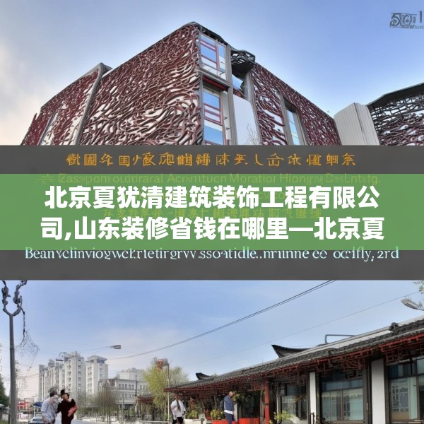 北京夏犹清建筑装饰工程有限公司,山东装修省钱在哪里—北京夏犹清建筑装饰工程有限公司387.a263b264c267fgy.274fghfd