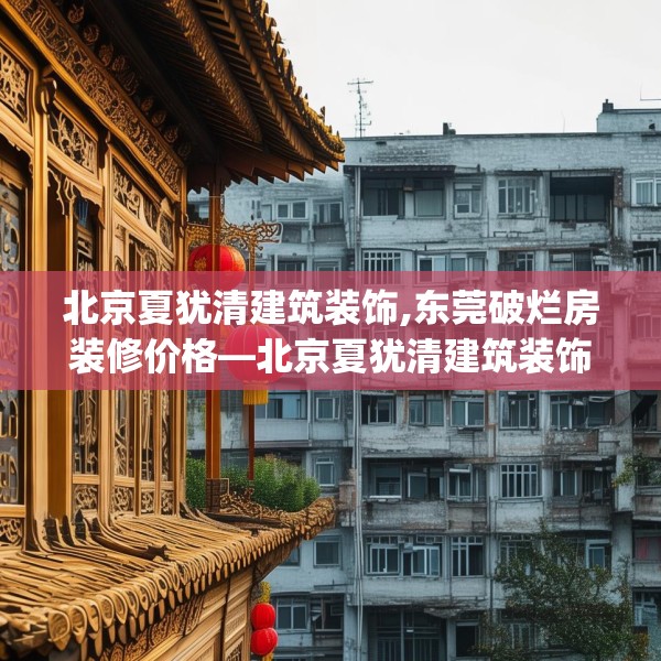 北京夏犹清建筑装饰,东莞破烂房装修价格—北京夏犹清建筑装饰209.a85b86c89fgy.96cvcx