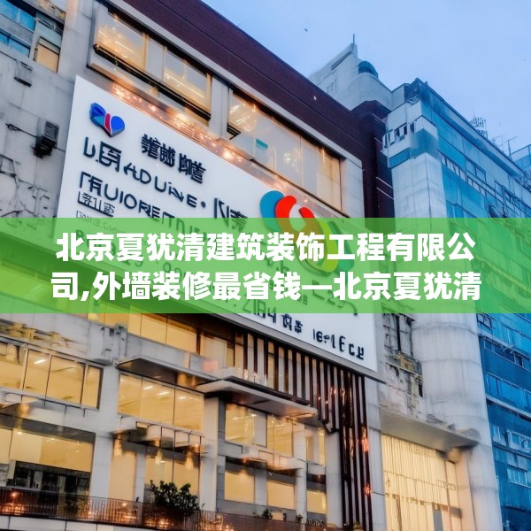 北京夏犹清建筑装饰工程有限公司,外墙装修最省钱—北京夏犹清建筑装饰工程有限公司614.a490b491c494fgy.50176657