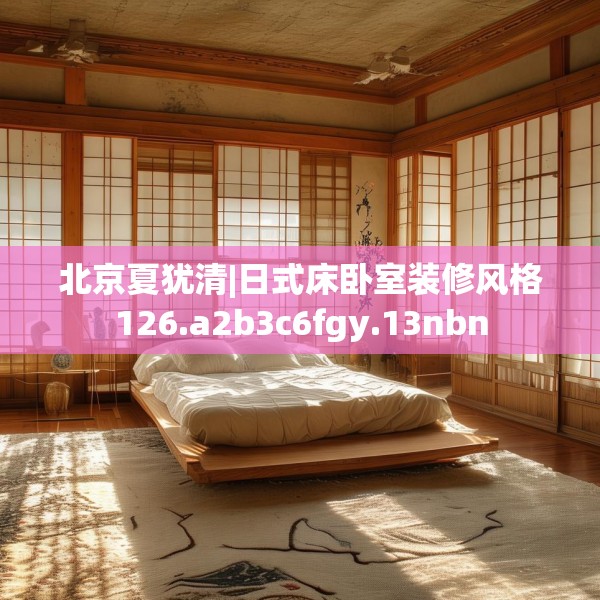 北京夏犹清|日式床卧室装修风格126.a2b3c6fgy.13nbn