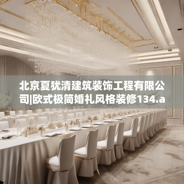 北京夏犹清建筑装饰工程有限公司|欧式极简婚礼风格装修134.a10b11c14fgy.21wew