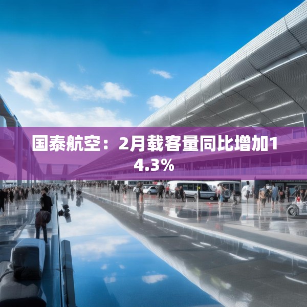 国泰航空：2月载客量同比增加14.3%