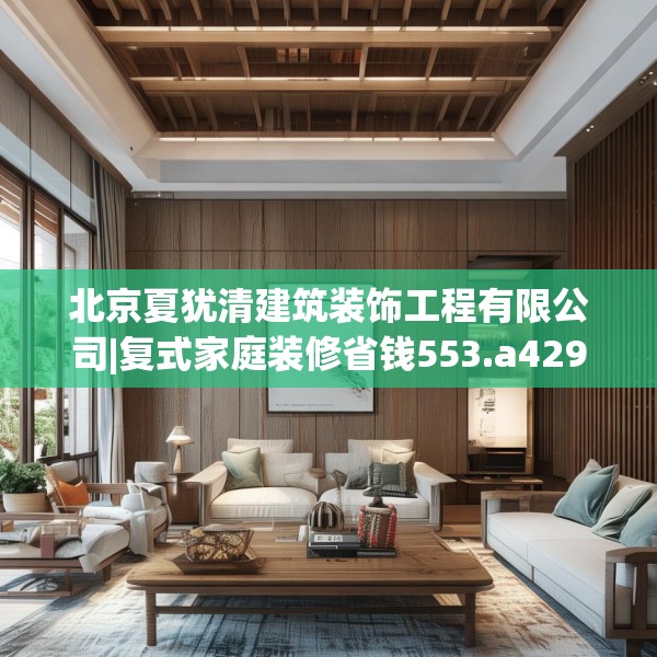 北京夏犹清建筑装饰工程有限公司|复式家庭装修省钱553.a429b430c433fgy.440poiy