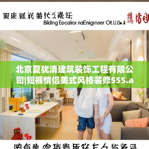北京夏犹清建筑装饰工程有限公司|短裤情侣美式风格装修555.a431b432c435fgy.442fhsg