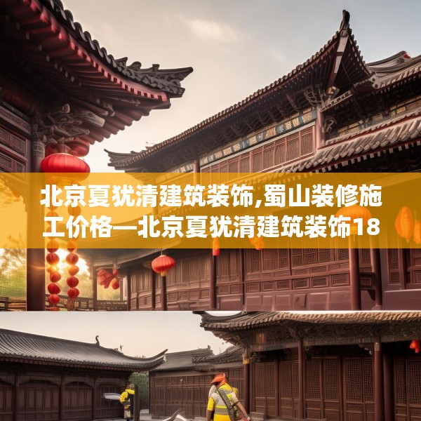 北京夏犹清建筑装饰,蜀山装修施工价格—北京夏犹清建筑装饰185.a61b62c65fgy.72fds