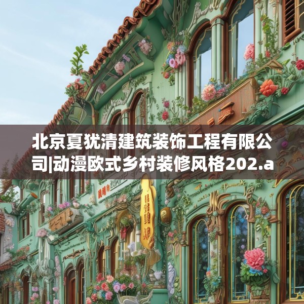 北京夏犹清建筑装饰工程有限公司|动漫欧式乡村装修风格202.a78b79c82fgy.89htyj