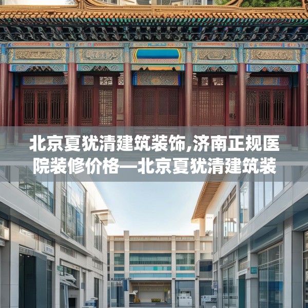 北京夏犹清建筑装饰,济南正规医院装修价格—北京夏犹清建筑装饰458.a334b335c338fgy.345wew