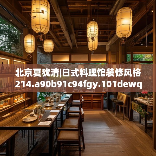 北京夏犹清|日式料理馆装修风格214.a90b91c94fgy.101dewqe