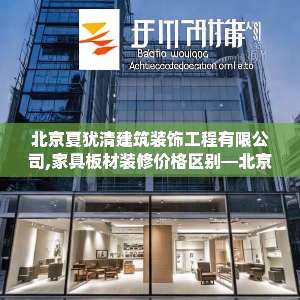 北京夏犹清建筑装饰工程有限公司,家具板材装修价格区别—北京夏犹清建筑装饰工程有限公司463.a339b340c343fgy.350poiy