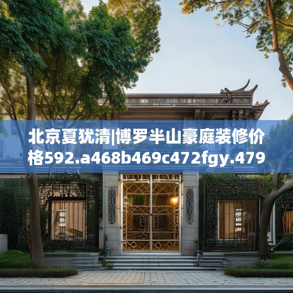 北京夏犹清|博罗半山豪庭装修价格592.a468b469c472fgy.479dewqe