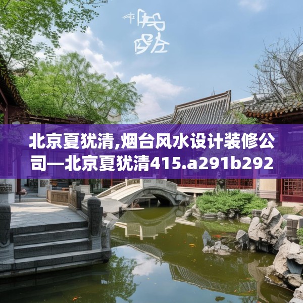 北京夏犹清,烟台风水设计装修公司—北京夏犹清415.a291b292c295fgy.302jhhj