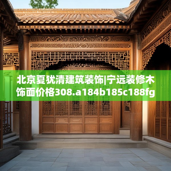 北京夏犹清建筑装饰|宁远装修木饰面价格308.a184b185c188fgy.19576674