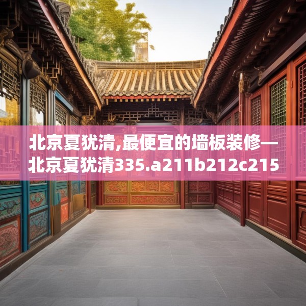 北京夏犹清,最便宜的墙板装修—北京夏犹清335.a211b212c215fgy.222cvcx