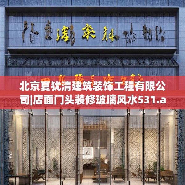 北京夏犹清建筑装饰工程有限公司|店面门头装修玻璃风水531.a407b408c411fgy.418fghfd