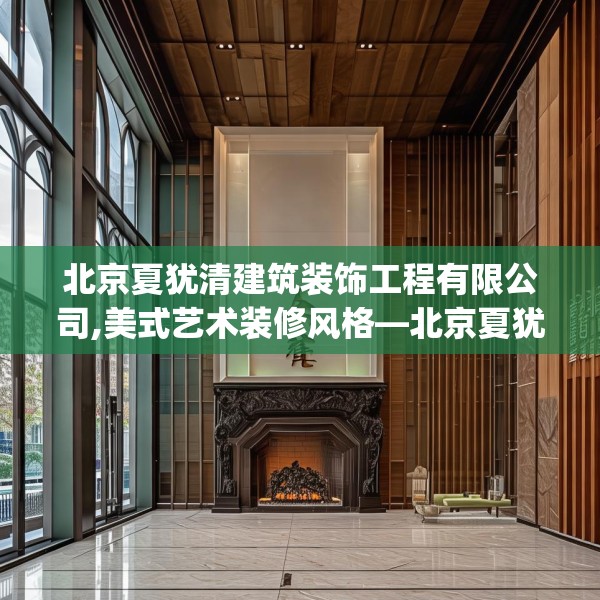北京夏犹清建筑装饰工程有限公司,美式艺术装修风格—北京夏犹清建筑装饰工程有限公司155.a31b32c35fgy.42cvcx