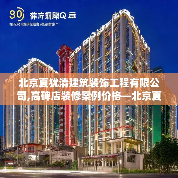 北京夏犹清建筑装饰工程有限公司,高碑店装修案例价格—北京夏犹清建筑装饰工程有限公司590.a466b467c470fgy.477xczxv