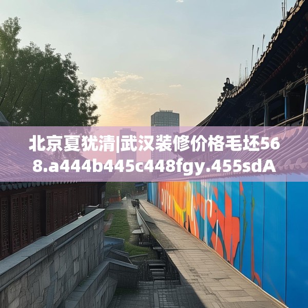 北京夏犹清|武汉装修价格毛坯568.a444b445c448fgy.455sdA