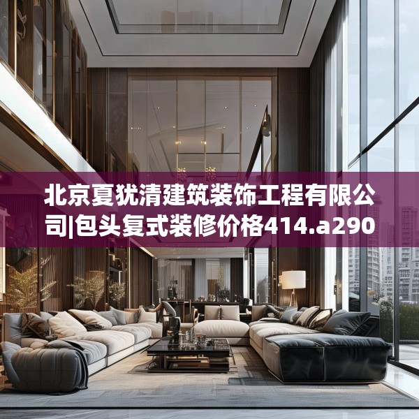 北京夏犹清建筑装饰工程有限公司|包头复式装修价格414.a290b291c294fgy.301nbn