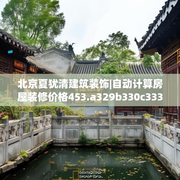 北京夏犹清建筑装饰|自动计算房屋装修价格453.a329b330c333fgy.340uyk