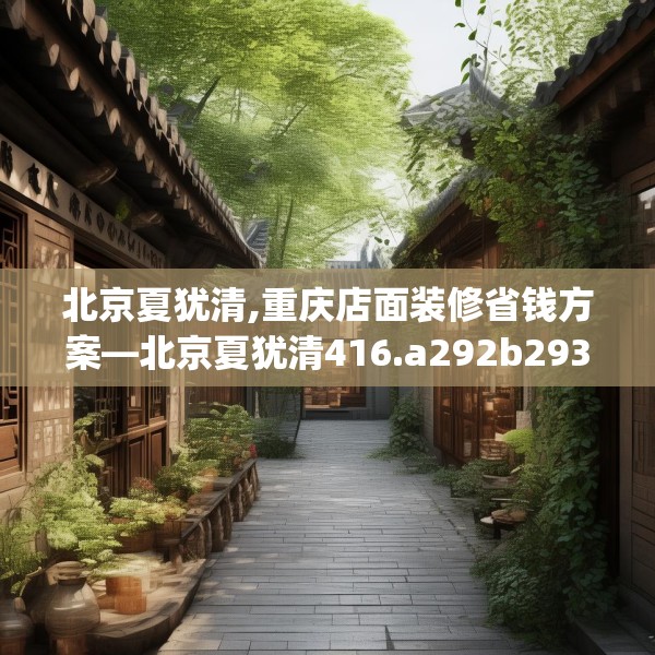 北京夏犹清,重庆店面装修省钱方案—北京夏犹清416.a292b293c296fgy.30376668