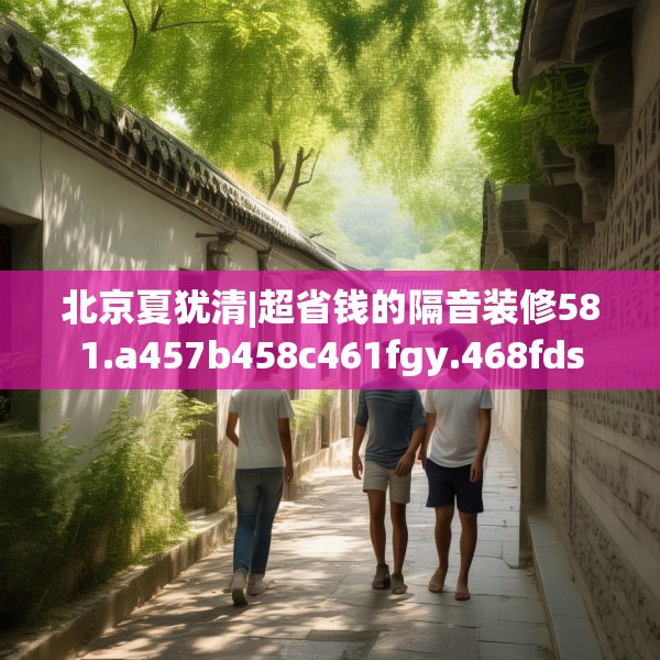 北京夏犹清|超省钱的隔音装修581.a457b458c461fgy.468fds