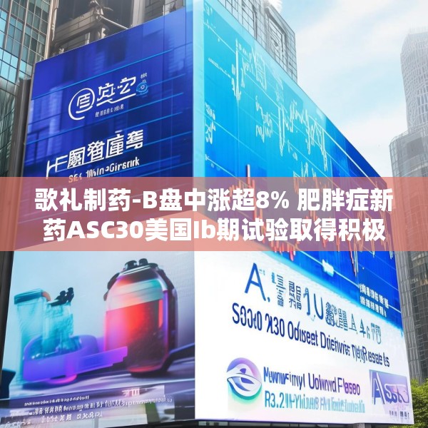 歌礼制药-B盘中涨超8% 肥胖症新药ASC30美国Ib期试验取得积极期中结果