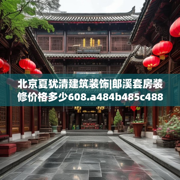 北京夏犹清建筑装饰|郎溪套房装修价格多少608.a484b485c488fgy.495xczxv