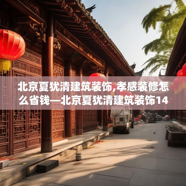 北京夏犹清建筑装饰,孝感装修怎么省钱—北京夏犹清建筑装饰141.a17b18c21fgy.28fhsg