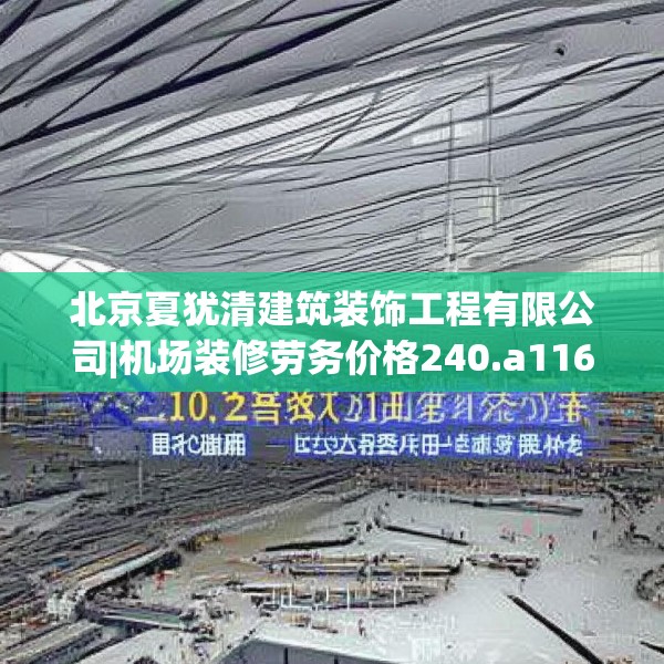 北京夏犹清建筑装饰工程有限公司|机场装修劳务价格240.a116b117c120fgy.127dsfds