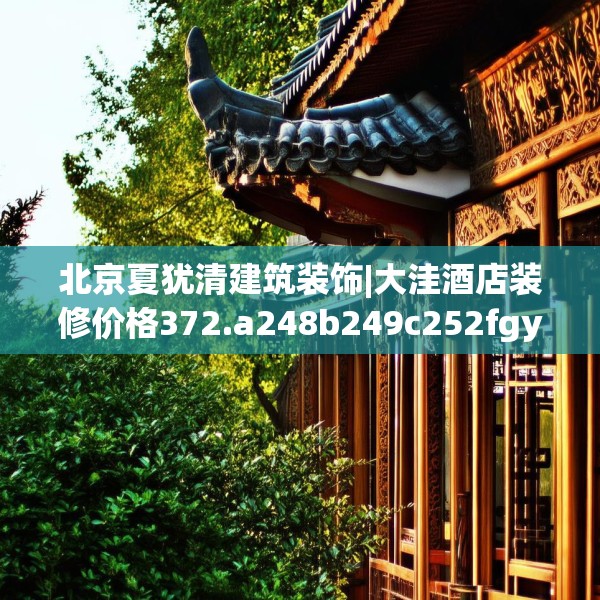 北京夏犹清建筑装饰|大洼酒店装修价格372.a248b249c252fgy.259lkjl
