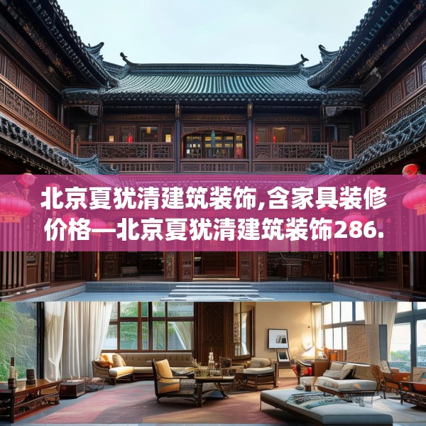 北京夏犹清建筑装饰,含家具装修价格—北京夏犹清建筑装饰286.a162b163c166fgy.173dewqe