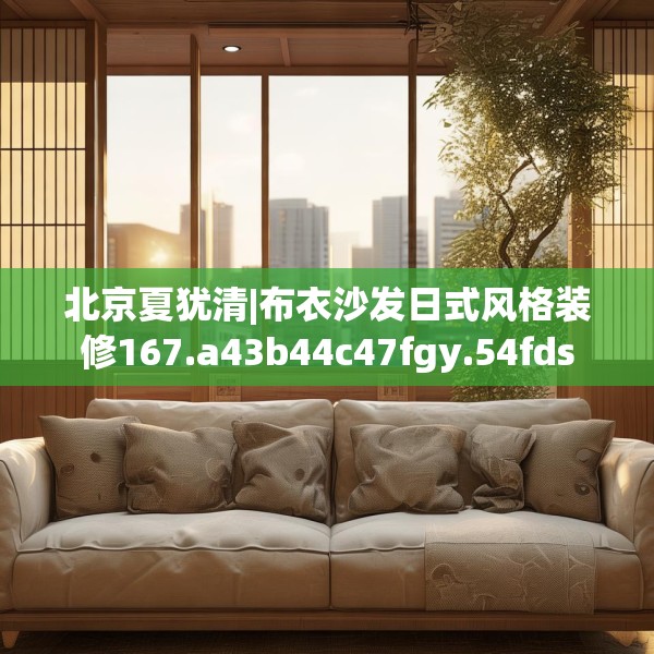 北京夏犹清|布衣沙发日式风格装修167.a43b44c47fgy.54fds