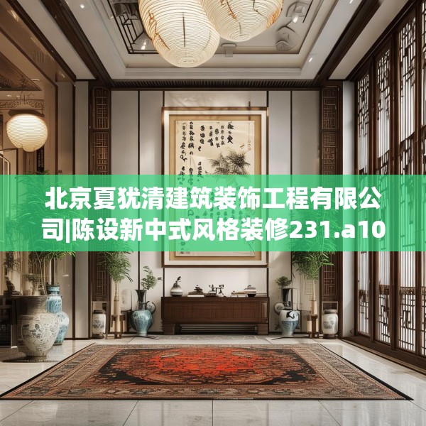 北京夏犹清建筑装饰工程有限公司|陈设新中式风格装修231.a107b108c111fgy.118fhsg