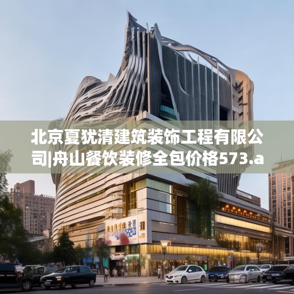北京夏犹清建筑装饰工程有限公司|舟山餐饮装修全包价格573.a449b450c453fgy.460fhsg