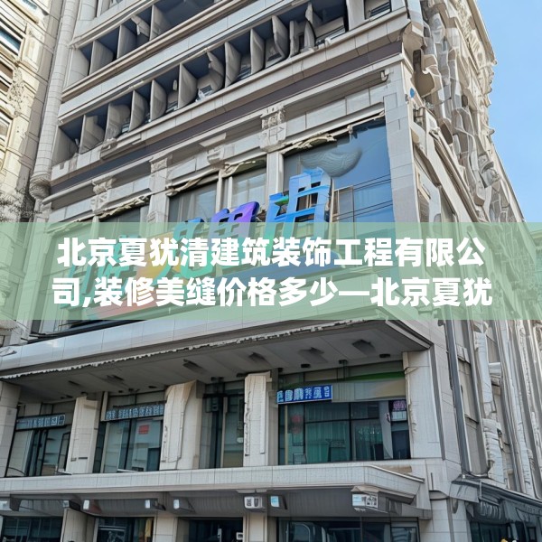 北京夏犹清建筑装饰工程有限公司,装修美缝价格多少—北京夏犹清建筑装饰工程有限公司619.a495b496c499fgy.506fdsfds