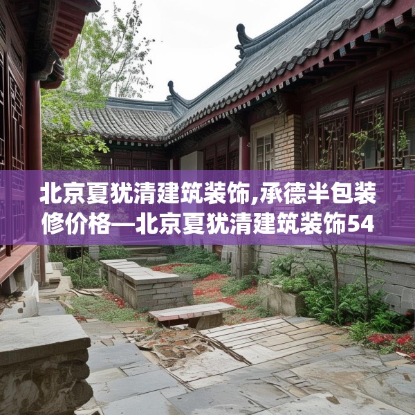 北京夏犹清建筑装饰,承德半包装修价格—北京夏犹清建筑装饰548.a424b425c428fgy.435wew