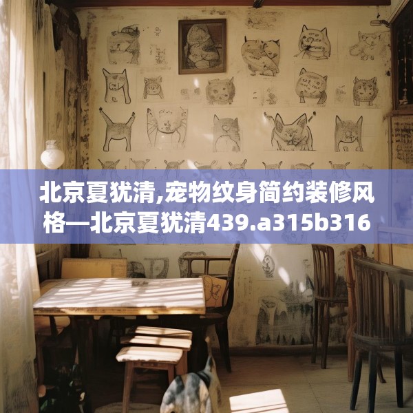 北京夏犹清,宠物纹身简约装修风格—北京夏犹清439.a315b316c319fgy.326fdsfds