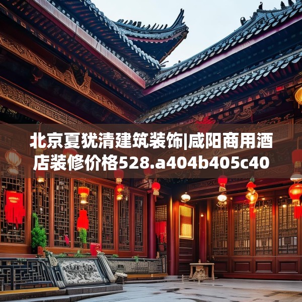 北京夏犹清建筑装饰|咸阳商用酒店装修价格528.a404b405c408fgy.415dsfds