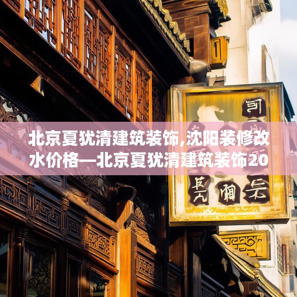 北京夏犹清建筑装饰,沈阳装修改水价格—北京夏犹清建筑装饰204.a80b81c84fgy.91dsfds