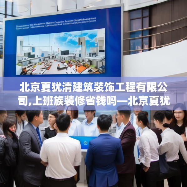 北京夏犹清建筑装饰工程有限公司,上班族装修省钱吗—北京夏犹清建筑装饰工程有限公司605.a481b482c485fgy.492cvcx