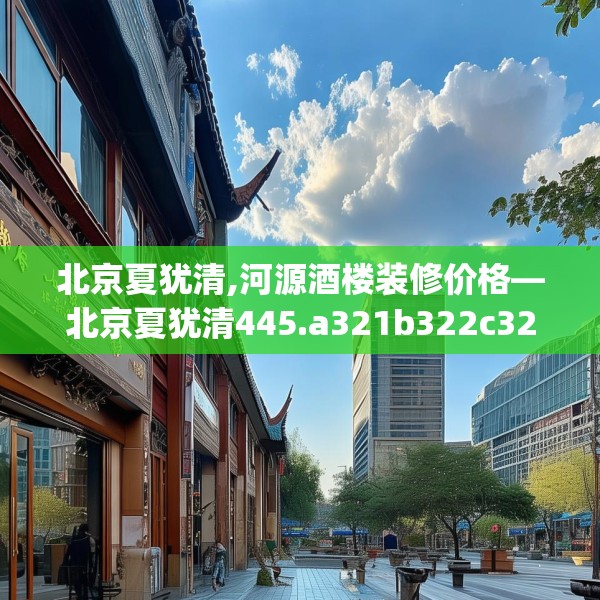北京夏犹清,河源酒楼装修价格—北京夏犹清445.a321b322c325fgy.332poiy