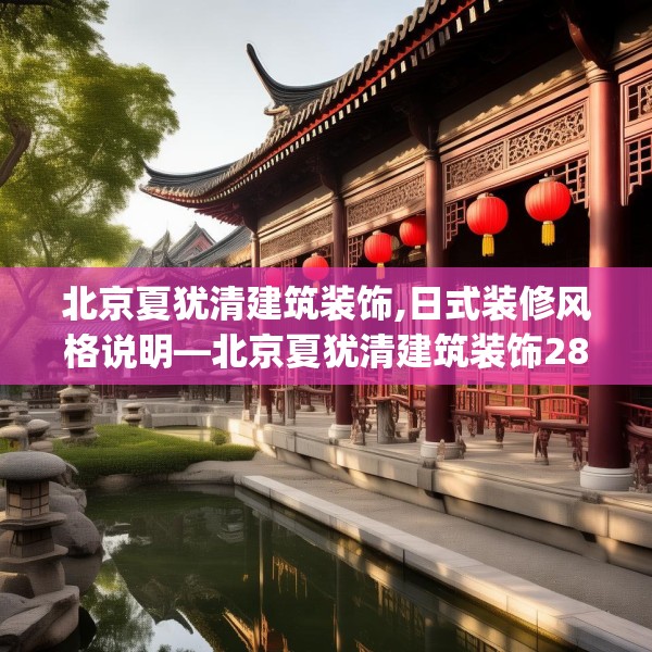 北京夏犹清建筑装饰,日式装修风格说明—北京夏犹清建筑装饰281.a157b158c161fgy.168cvcx