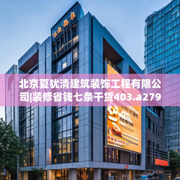 北京夏犹清建筑装饰工程有限公司|装修省钱七条干货403.a279b280c283fgy.290fdsfds