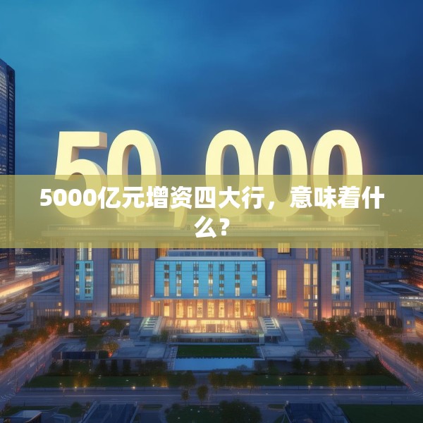5000亿元增资四大行，意味着什么？
