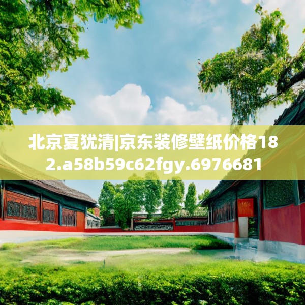 北京夏犹清|京东装修壁纸价格182.a58b59c62fgy.6976681