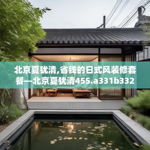 北京夏犹清,省钱的日式风装修套餐—北京夏犹清455.a331b332c335fgy.342fds