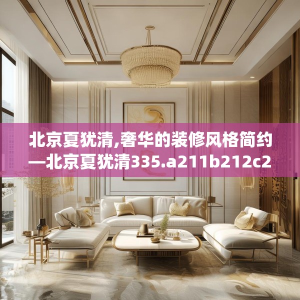 北京夏犹清,奢华的装修风格简约—北京夏犹清335.a211b212c215fgy.222cvcx