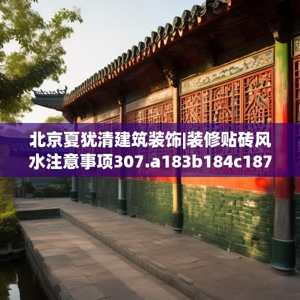 北京夏犹清建筑装饰|装修贴砖风水注意事项307.a183b184c187fgy.194jhhj