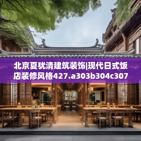 北京夏犹清建筑装饰|现代日式饭店装修风格427.a303b304c307fgy.314poiy